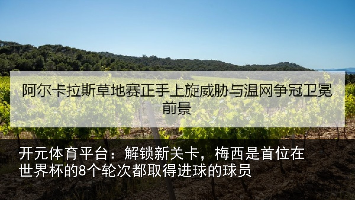 开元体育平台：解锁新关卡，梅西是首位在世界杯的8个轮次都取得进球的球员