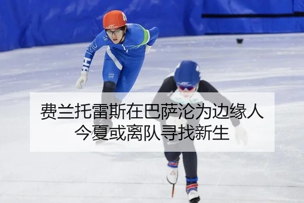 费兰托雷斯在巴萨沦为边缘人 今夏或离队寻找新生