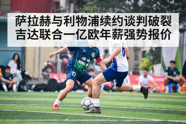 萨拉赫与利物浦续约谈判破裂 吉达联合一亿欧年薪强势报价