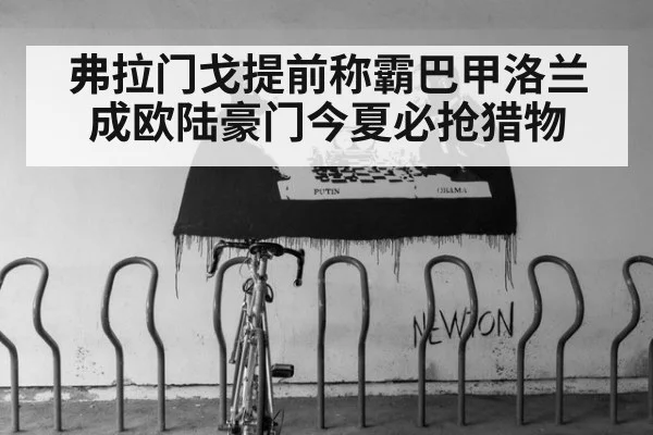 弗拉门戈提前称霸巴甲洛兰成欧陆豪门今夏必抢猎物