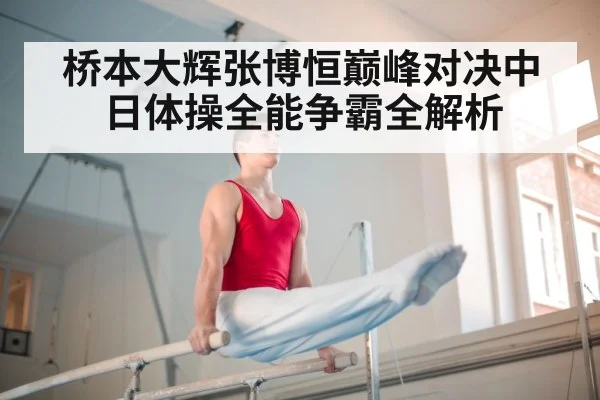 桥本大辉张博恒巅峰对决中日体操全能争霸全解析